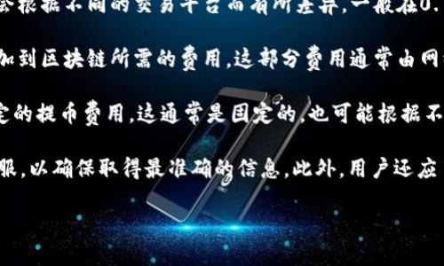 关于Tokenim的交易费用，具体的费用结构可能因时间、市场、交易量等因素有所不同。一般来说，Tokenim的交易费用通常包括以下几个方面：

1. **交易手续费**：这是进行每笔交易时需支付的基本费用。具体比例可能会根据不同的交易平台而有所差异，一般在0.1%到0.5%之间，某些平台会针对高频交易用户提供费用折扣。

2. **网络费用**：在基于区块链的交易中，网络费用是指为了将交易记录添加到区块链所需的费用。这部分费用通常由网络的拥堵程度决定，当网络拥塞时，费用会相应提高。

3. **提币费用**：如果你将Tokenim的代币提取到个人钱包，还需要支付一定的提币费用，这通常是固定的，也可能根据不同的代币有所不同。

为了获取Tokenim最新的交易费用信息，建议你访问其官方网站或咨询其客服，以确保取得最准确的信息。此外，用户还应了解交易费用的透明度以及任何可能的隐藏费用，以便做出明智的投资决策。

如需进一步了解，欢迎提问。