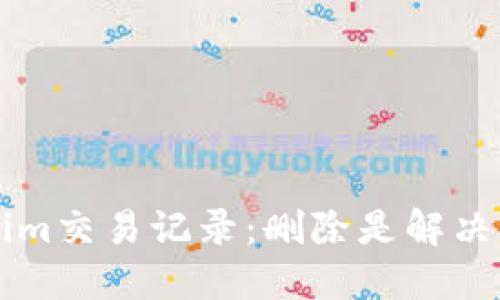 如何正确处理Tokenim交易记录：删除是解决方案，还是潜在风险？
