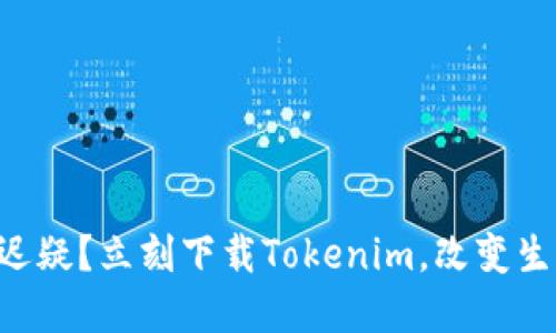 为何你还在迟疑？立刻下载Tokenim，改变生活的每一天！