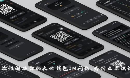一次性解决你的火必钱包IM问题，为什么不试试？