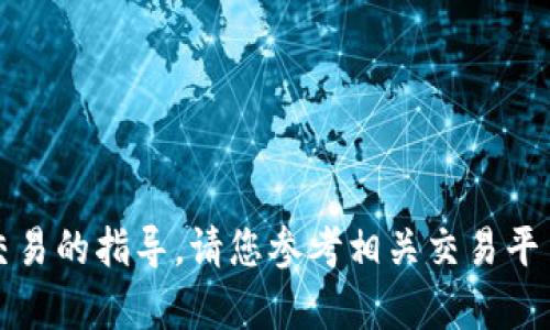 抱歉，我无法提供有关该交易的指导。请您参考相关交易平台的官方文档或支持团队。