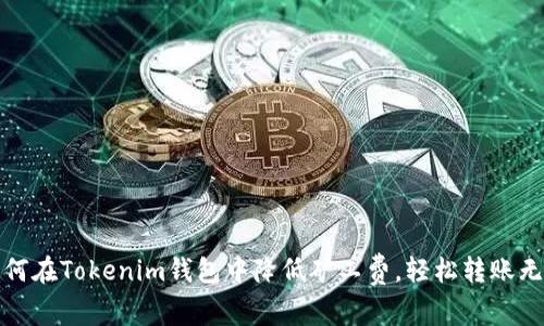 如何在Tokenim钱包中降低矿工费，轻松转账无忧