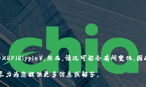截至我最后更新的信息（2023年10月），Tokenim并未官方支持XRP（Ripple）。然而，情况可能会有所变化，因此建议您查看Tokenim的官方网站或相关公告以获取最新信息。

如果您对Tokenim或者XRP有更加具体的问题，请告诉我，我会尽力为您提供更多信息或解答。