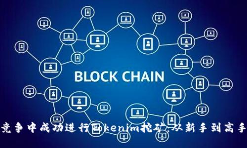 如何在激烈竞争中成功进行Tokenim挖矿：从新手到高手的挑战之路