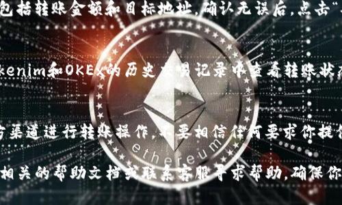 在这一段中，我将为你详细介绍如何将Tokenim中的OKB转入OKEx。这个过程可能会涉及到一些具体步骤，请认真阅读。

步骤一：准备你的OKB钱包
首先，你需要确保在Tokenim钱包中已经拥有OKB。如果你尚未购买OKB，可以通过Tokenim平台购买，或在其他交易所转入。确认你的钱包地址正确无误是至关重要的，你可以在Tokenim的界面中找到你OKB的资产页面，查看或复制你的OKB地址。

步骤二：登录你的Tokenim账户
在具体操作之前，确保你已经成功登录Tokenim账户，并且访问了资产部分。通常，你可以在首页或侧边栏找到钱包或资产管理的选项。

步骤三：选择转出OKB
在资产页面，找到OKB并点击“转出”或“提币”选项。系统会要求你输入转出金额和目标地址。在这里，确保输入的是你的OKEx钱包地址。这个地址很重要，如果输入错误，你可能会损失资金。

步骤四：获取你的OKEx钱包地址
在转出之前，你需要在OKEx上获取你的钱包地址。登录OKEx，找到“钱包”或“资产管理”部分，选择OKB，复制你的接收地址。确保这个地址是对的，建议再次确认，因为任何错误都会导致资金无法找回。

步骤五：输入转账信息
回到Tokenim，粘贴你刚刚复制的OKEx钱包地址，并且输入你要转出的OKB数量。如果Tokenim要求提供额外的信息，如交易密码或二步验证，只需按照提示进行操作。

步骤六：确认交易
在完成信息输入后，Tokenim通常会显示一个交易确认页面。在这个页面上仔细检查你输入的信息，包括转账金额和目标地址。确认无误后，点击“确认”进行交易。

步骤七：查看转账状态
点击确认后，转账将会被处理。这通常需要几分钟的时间，但在某些情况下，可能会更长。你可以在Tokenim和OKEx的历史交易记录中查看转账状态。若出现任何异常，请及时联系两边的客服团队进行咨询。

注意事项
在转移加密资产时，确保你遵循所有安全协议。使用两步验证，确保你的账户安全，并且始终使用官方渠道进行转账操作。不要相信任何要求你提供私钥或其他敏感信息的请求，这可能是诈骗。

通过以上步骤，你应该能够顺利地将Tokenim中的OKB转入OKEx。如果在过程中遇到问题，最好查阅相关的帮助文档或联系客服寻求帮助，确保你的资产安全。