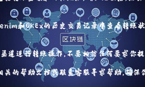 在这一段中，我将为你详细介绍如何将Tokenim中的OKB转入OKEx。这个过程可能会涉及到一些具体步骤，请认真阅读。

步骤一：准备你的OKB钱包
首先，你需要确保在Tokenim钱包中已经拥有OKB。如果你尚未购买OKB，可以通过Tokenim平台购买，或在其他交易所转入。确认你的钱包地址正确无误是至关重要的，你可以在Tokenim的界面中找到你OKB的资产页面，查看或复制你的OKB地址。

步骤二：登录你的Tokenim账户
在具体操作之前，确保你已经成功登录Tokenim账户，并且访问了资产部分。通常，你可以在首页或侧边栏找到钱包或资产管理的选项。

步骤三：选择转出OKB
在资产页面，找到OKB并点击“转出”或“提币”选项。系统会要求你输入转出金额和目标地址。在这里，确保输入的是你的OKEx钱包地址。这个地址很重要，如果输入错误，你可能会损失资金。

步骤四：获取你的OKEx钱包地址
在转出之前，你需要在OKEx上获取你的钱包地址。登录OKEx，找到“钱包”或“资产管理”部分，选择OKB，复制你的接收地址。确保这个地址是对的，建议再次确认，因为任何错误都会导致资金无法找回。

步骤五：输入转账信息
回到Tokenim，粘贴你刚刚复制的OKEx钱包地址，并且输入你要转出的OKB数量。如果Tokenim要求提供额外的信息，如交易密码或二步验证，只需按照提示进行操作。

步骤六：确认交易
在完成信息输入后，Tokenim通常会显示一个交易确认页面。在这个页面上仔细检查你输入的信息，包括转账金额和目标地址。确认无误后，点击“确认”进行交易。

步骤七：查看转账状态
点击确认后，转账将会被处理。这通常需要几分钟的时间，但在某些情况下，可能会更长。你可以在Tokenim和OKEx的历史交易记录中查看转账状态。若出现任何异常，请及时联系两边的客服团队进行咨询。

注意事项
在转移加密资产时，确保你遵循所有安全协议。使用两步验证，确保你的账户安全，并且始终使用官方渠道进行转账操作。不要相信任何要求你提供私钥或其他敏感信息的请求，这可能是诈骗。

通过以上步骤，你应该能够顺利地将Tokenim中的OKB转入OKEx。如果在过程中遇到问题，最好查阅相关的帮助文档或联系客服寻求帮助，确保你的资产安全。