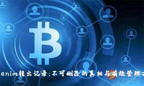 Tokenim转出记录：不可删除的真相与有效管理方法