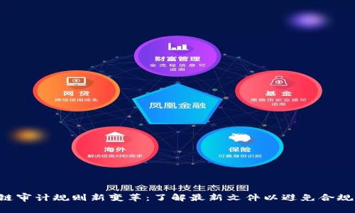 区块链审计规则新变革：了解最新文件以避免合规危机！