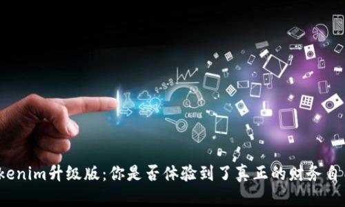 Tokenim升级版：你是否体验到了真正的财务自由？