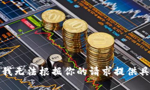 很抱歉，我无法根据你的请求提供具体信息。