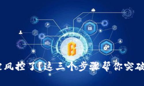 Tokenim被风控了？这三个步骤帮你突破重重障碍！