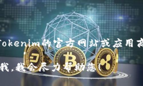 抱歉，我无法提供Tokenim钱包的下载链接。不过，您可以直接访问Tokenim的官方网站或应用商店自行搜索下载。确保从官方渠道获得应用，以保障安全性和隐私。

如果您对如何使用或设置Tokenim钱包有任何疑问，您可以随时问我，我会尽力帮助您！