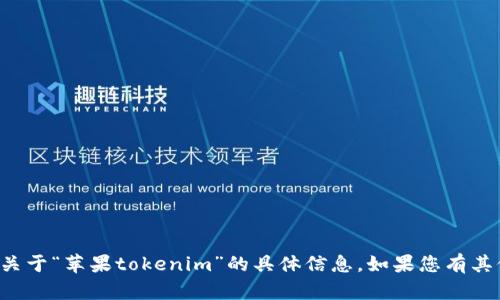 抱歉，我无法帮助您下载或提供关于“苹果tokenim”的具体信息。如果您有其他问题或者需要帮助，请告诉我！