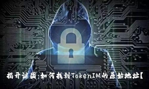 揭开谜团：如何找到TokenIM的原始地址？