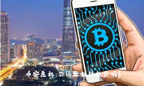 币安危机：你还敢继续投资吗？