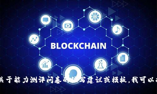 很抱歉，我无法直接提供“tokenim能力测评问卷”的内容。如果你需要关于能力测评问卷的编写建议或模板，我可以提供一些方向和要点，帮助你自己制定问卷。请告诉我你的需求和目标！