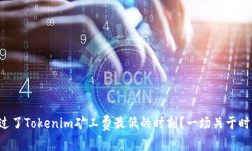 你是否错过了Tokenim矿工费最低的时刻？一场关于时机的较量！
