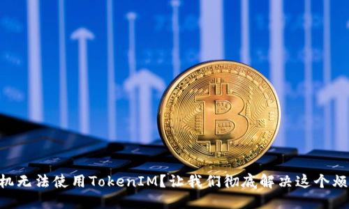 手机无法使用TokenIM？让我们彻底解决这个烦恼！
