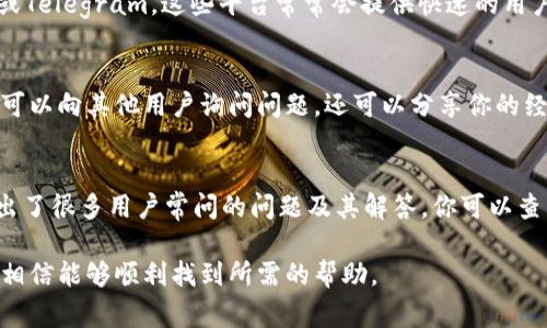 关于Tokenim钱包的客服信息，通常可以通过以下几种方式找到：

1. 官方网站
访问Tokenim钱包的官方网站是找到客服信息的最直接方式。网站页面通常会有“联系我们”或者“帮助中心”这样的链接，点击后可以获得客服的联系方式，包括邮件、电话或在线聊天等方式。

2. 应用内客服支持
如果你已经下载了Tokenim钱包，可以在应用内寻找客服支持的选项。很多钱包应用都会提供内置的帮助功能，用户可以通过聊天或提交工单的方式联系到客服。

3. 社交媒体
Tokenim钱包可能会在社交媒体上有官方账号，比如Twitter、Facebook或Telegram。这些平台常常会提供快速的用户支持，你可以通过私信或者评论的形式询问相关问题。

4. 用户论坛和社区
加入Tokenim的用户论坛或者社区也是一个不错的选择。在这里，你不仅可以向其他用户询问问题，还可以分享你的经验，获取更多的解决方案。

5. 常见问题（FAQ）
在Tokenim的官方网站或应用内，通常会有常见问题（FAQ）栏目，里面列出了很多用户常问的问题及其解答。你可以查看是否能找到自己的问题及解决方法。

如果你在寻找Tokenim钱包客服时遇到困难，建议多尝试以上几种方式，相信能够顺利找到所需的帮助。