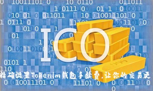 如何精确设置Tokenim钱包手续费，让你的交易更高效？