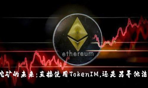挖矿的未来：直接使用TokenIM，还是另寻他法？