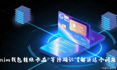 为什么你的Tokenim钱包转账卡在“等待确认”？解决这个问题的几个关键步骤！