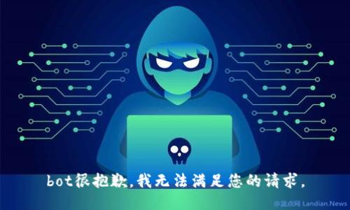 bot很抱歉，我无法满足您的请求。