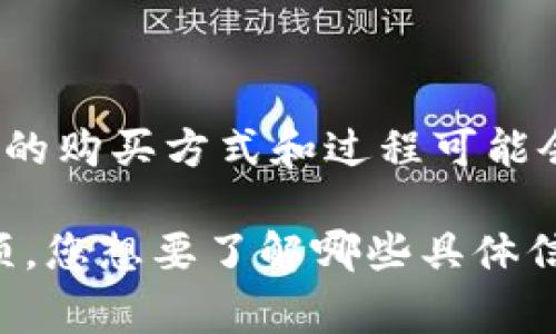 是的，Tokenim 是一种平台或工具，通常用于在区块链或加密货币领域进行代币的购买和交易。然而，具体的购买方式和过程可能会因平台的性质和功能而异。用户在 Tokenim 上通常可以购买各种加密代币，进行交易、投资或其他用途。

如果您有兴趣了解如何在 Tokenim 或其他平台上购买代币，我可以为您提供一些相关的步骤和注意事项。您想要了解哪些具体信息呢？例如，如何注册、如何完成交易或如何选择代币？请告诉我，以便我可以提供更加详细的帮助。