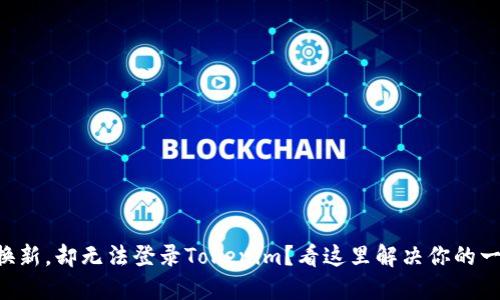 用手机换新，却无法登录Tokenim？看这里解决你的一切烦恼！