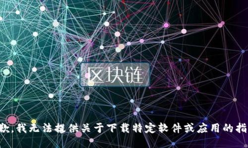 抱歉，我无法提供关于下载特定软件或应用的指导。