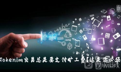 为什么你的Tokenim交易总是要支付旷工费？这是你必须知道的真相！