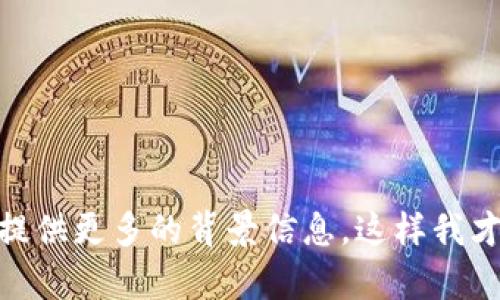 目前没有关于“tokenim”的具体信息。如果“tokenim”是某种新兴的项目、产品或技术，请提供更多的背景信息，这样我才能更好地帮助你。如果你是在寻找特定的数字货币、区块链项目或技术，请详细说明。谢谢！