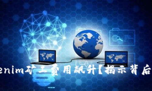 为什么Tokenim矿工费用飙升？揭示背后的隐秘真相