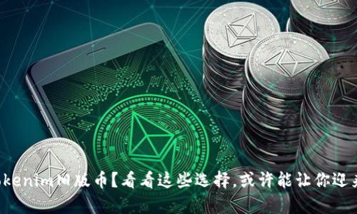 持有Tokenim旧版币？看看这些选择，或许能让你迎来新生！