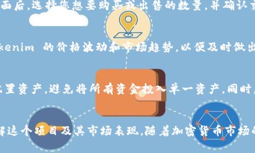 在火币交易所上提及和交易 Tokenim，首先需要了解一些基本步骤和注意事项。下面为您详细介绍在火币上如何提及 Tokenim，以及相关的操作步骤。

第一步：了解 Tokenim
Tokenim 是一种新兴的加密货币，通常在去中心化平台上首发。在提到火币之前，您需要对 Tokenim 有清晰的理解，包括它的用途、特点及市场定位。通过阅读相关文档和白皮书，您能更好地判断其投资价值。

第二步：创建火币账户
如果您还没有火币账号，您需要首先创建一个账户。访问火币官网，点击注册，填写必要的信息，包括电子邮件、手机号等。确保您设置了强密码，并完成相关的身份验证流程。

第三步：资金充值
为了能够在火币上交易 Tokenim，您需要向账户中充值资金。火币支持多种充值方式，包括法币充值和其他数字资产的转入。选择您方便的方式，将资金转入您的火币账户。

第四步：查找 Tokenim
成功充值后，您可以在火币的交易界面中查找 Tokenim。火币提供了简洁的搜索功能，您只需在搜索栏中输入 Tokenim 的名称或代码，即可找到相关的交易对。

第五步：进行交易
在找到 Tokenim 之后，您可以选择相应的交易对（比如 USDT/Tokenim）。进入交易界面后，选择您想要购买或出售的数量，并确认交易信息。请务必仔细检查价格和手续费，以避免不必要的损失。

第六步：交易后的管理
交易完成后，您可以在账户资产中查看 Tokenim 的余额。定期关注市场动态，评估 Tokenim 的价格波动和市场趋势，以便及时做出投资调整。

第七步：风险管理
加密货币市场波动较大，投资 Tokenim 也伴随一定的风险。建议您在投资时，要合理配置资产，避免将所有资金投入单一资产。同时，保持对市场的敏感，及时获取相关资讯，以做出明智的投资决策。

总结
在火币上提到和交易 Tokenim 是一个相对直接的过程，但成功的投资需要您深入理解这个项目及其市场表现。随着加密货币市场的发展，保持学习和调整策略是非常重要的。希望这篇文章能为您的投资之路提供帮助！