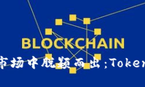 如何在竞争激烈的市场中脱颖而出：Tokenim公司的成功之道