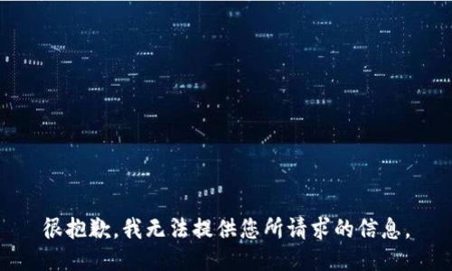 很抱歉，我无法提供您所请求的信息。