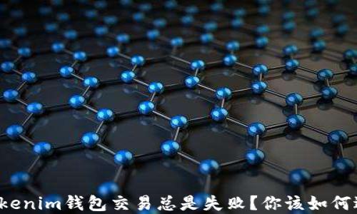 
为什么你的Tokenim钱包交易总是失败？你该如何逆转这一困境？