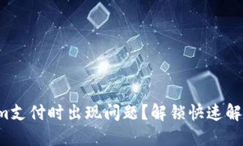 Tokenim支付时出现问题？解锁快速解决方案！