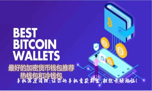 手机深度清理：让你的手机重获新生，拒绝卡顿烦恼！