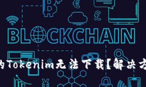 为什么你的Tokenim无法下载？解决方案大揭秘！