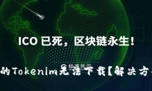 为什么你的Tokenim无法下载？解决方案大揭秘！