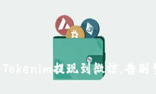 如何轻松将Tokenim提现到微信，告别繁琐和疑虑！