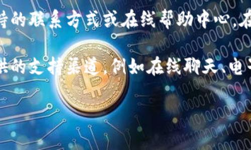 关于Tokenim的客服信息，您可以访问他们的官方网站或相关社交媒体平台，通常会在这些地方找到客户支持的联系方式或在线帮助中心。在许多情况下，区块链或加密货币平台会提供常见问题解答（FAQ）部分，您也可以在这里找到许多问题的解答。

如果Tokenim在您的使用过程中出现金融或技术问题，建议您直接与他们联系，通常在官网上会详细列出提供的支持渠道，例如在线聊天、电子邮件或电话支持。

如需进一步了解Tokenim的具体服务或功能，欢迎随时提问！