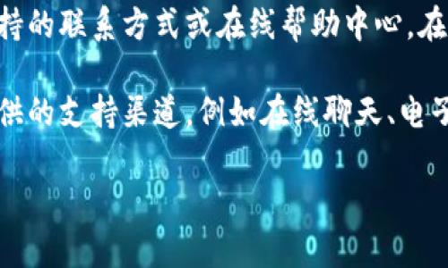 关于Tokenim的客服信息，您可以访问他们的官方网站或相关社交媒体平台，通常会在这些地方找到客户支持的联系方式或在线帮助中心。在许多情况下，区块链或加密货币平台会提供常见问题解答（FAQ）部分，您也可以在这里找到许多问题的解答。

如果Tokenim在您的使用过程中出现金融或技术问题，建议您直接与他们联系，通常在官网上会详细列出提供的支持渠道，例如在线聊天、电子邮件或电话支持。

如需进一步了解Tokenim的具体服务或功能，欢迎随时提问！