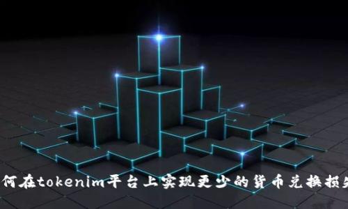 如何在tokenim平台上实现更少的货币兑换损失？