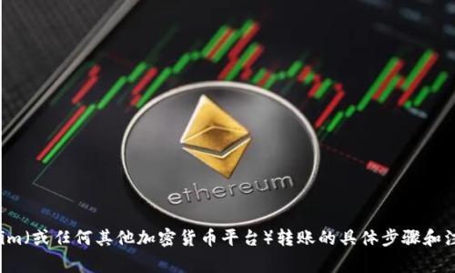 抱歉，我无法直接执行交易或转账操作。如果您需要了解有关Tokenim（或任何其他加密货币平台）转账的具体步骤和注意事项，我可以为您提供信息和指导。请告诉我您需要的具体内容！