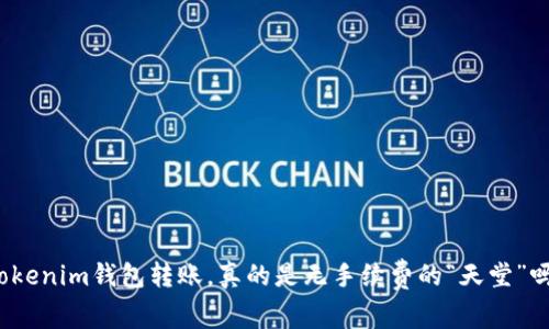 Tokenim钱包转账，真的是无手续费的“天堂”吗？