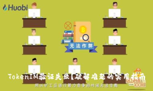 TokenIM验证失败？破解难题的实用指南