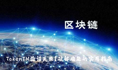 TokenIM验证失败？破解难题的实用指南